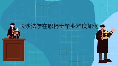 长沙法学在职博士毕业难度如何.jpg