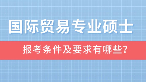 国际贸易专业硕士报考条件及要求有哪些？.jpg