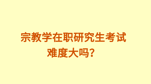 宗教学在职研究生考试难度大吗？.png