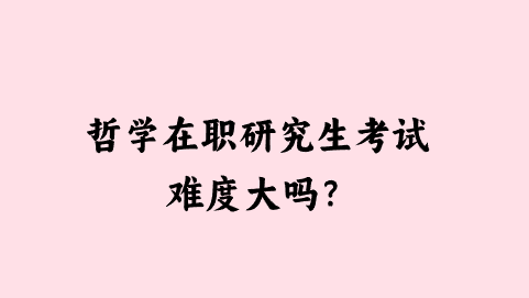 哲学在职研究生考试难度大吗？.png