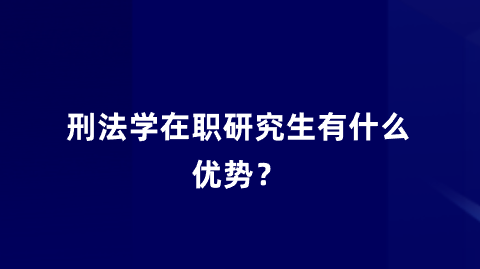 刑法学在职研究生有什么优势？.png