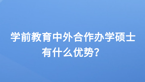 学前教育中外合作办学硕士有什么优势？.png