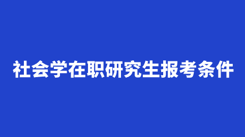 社会学在职研究生报考条件.png