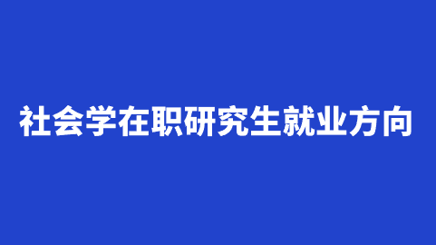 社会学在职研究生就业方向.png