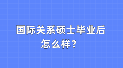 国际关系硕士毕业后怎么样？.png