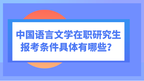 中国语言文学在职研究生报考条件具体有哪些？.png