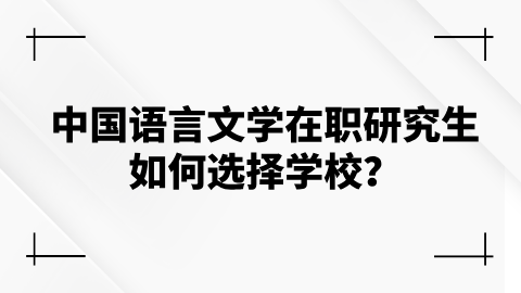 中国语言文学在职研究生如何选择学校？.png