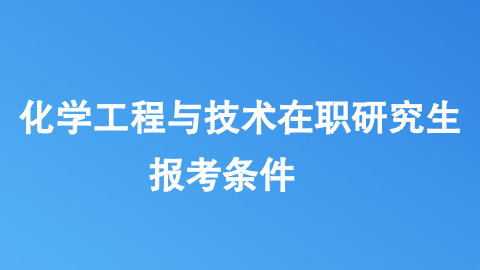 化学工程与技术在职研究生报考条件.png