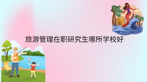 旅游管理在职研究生哪所学校好.jpg