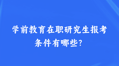 学前教育在职研究生报考条件有哪些？.png