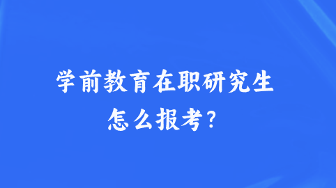 学前教育在职研究生怎么报考？.png