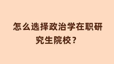 怎么选择政治学在职研究生院校？.png