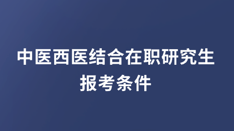 中医西医结合在职研究生报考条件.png