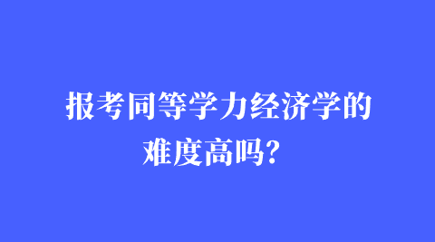 报考同等学力经济学的难度高吗？png