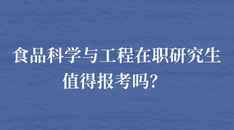  食品科学与工程在职研究生值得报考吗？.png