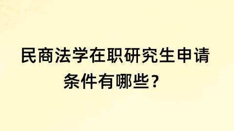 民商法学在职研究生申请条件有哪些？.png