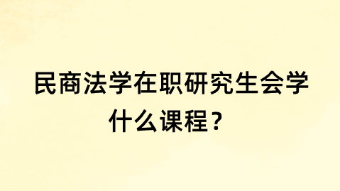 民商法学在职研究生会学什么课程？.png