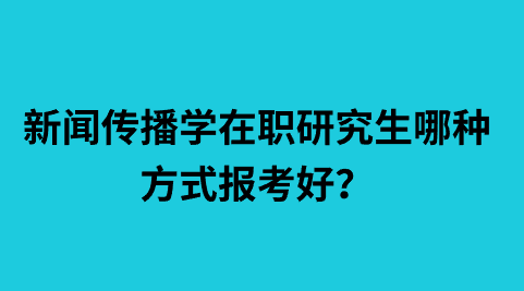 新闻传播学在职研究生哪种方式报考好？.png