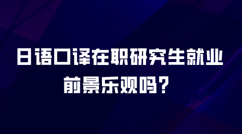 日语口译在职研究生就业前景乐观吗？.png