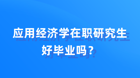 应用经济学在职研究生好毕业吗？.png