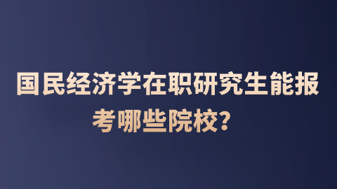 国民经济学在职研究生能报考哪些院校？.png