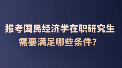 报考国民经济学在职研究生需要满足哪些条件？.png