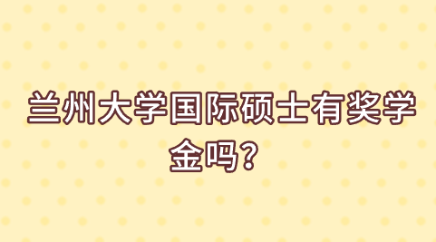 兰州大学国际硕士有奖学金吗？.png