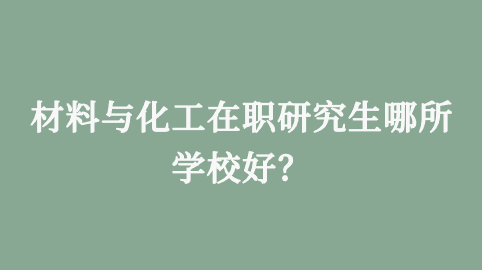 材料与化工在职研究生哪所学校好？.png