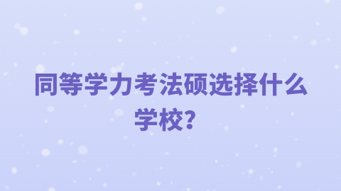 同等学力考法硕选择什么学校？.png