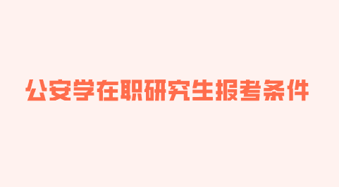 公安学在职研究生报考条件.png