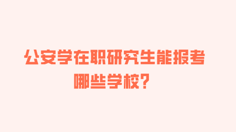 公安学在职研究生能报考哪些学校？.png