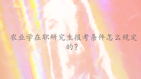 农业学在职研究生报考条件怎么规定的？.png