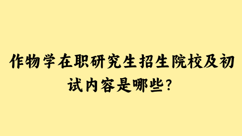 作物学在职研究生招生院校及初试内容是哪些？.png