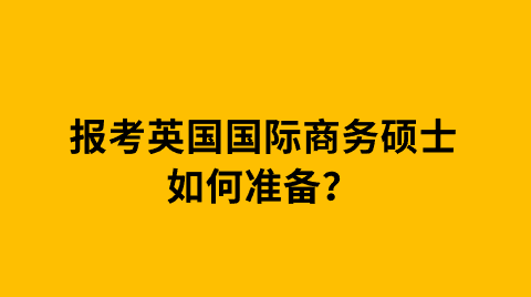 报考英国国际商务硕士如何准备？.png