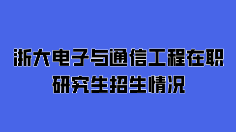 浙大电子与通信工程在职研究生招生情况.png