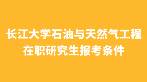 长江大学石油与天然气工程在职研究生报考条件.png