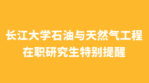 长江大学石油与天然气工程在职研究生特别提醒.png