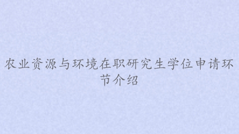 农业资源与环境在职研究生学位申请环节介绍.png