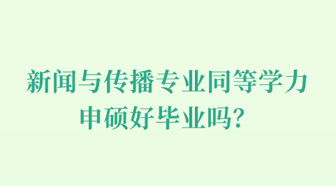 新闻与传播专业同等学力申硕好毕业吗？.png