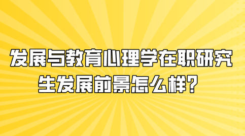 发展与教育心理学在职研究生发展前景怎么样？.png