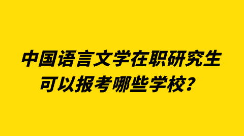 中国语言文学在职研究生可以报考哪些学校？.png