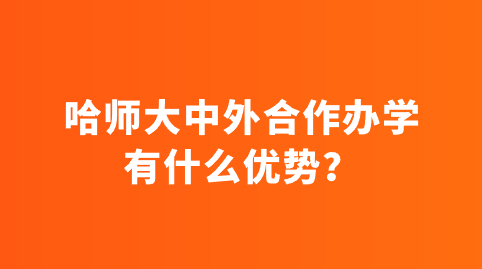 哈师大中外合作办学有什么优势？.png