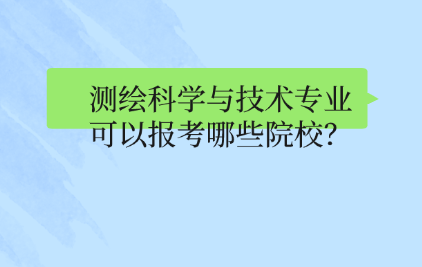 测绘科学与技术专业可以报考哪些院校？.png