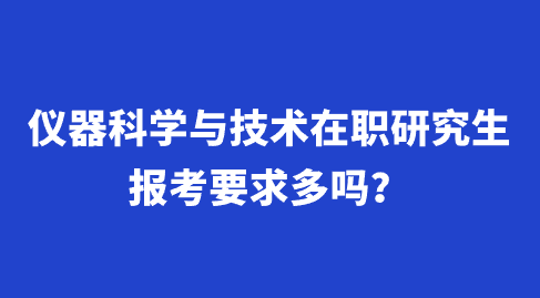 仪器科学与技术在职研究生报考要求多吗？.png