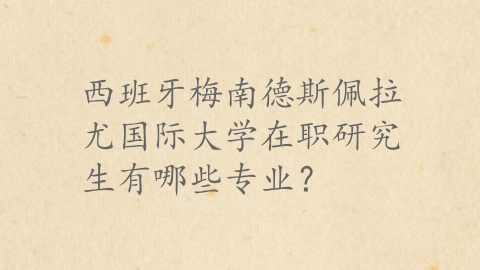 西班牙梅南德斯佩拉尤国际大学在职研究生有哪些专业？.png