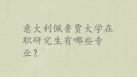 意大利佩鲁贾大学在职研究生有哪些专业？.png