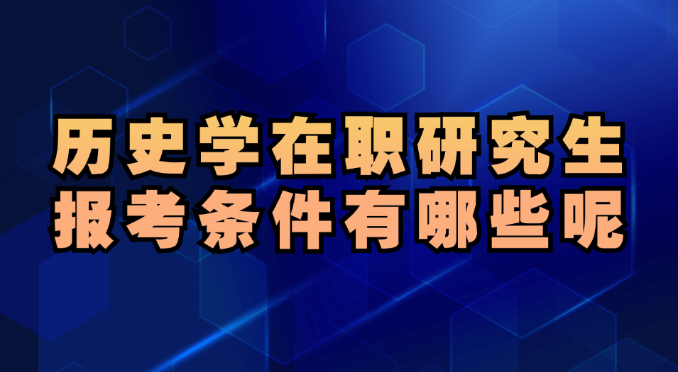 历史学在职研究生报考条件有哪些呢.jpg