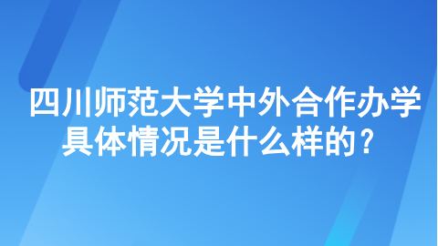 四川师范大学中外合作办学具体情况是什么样的？.png