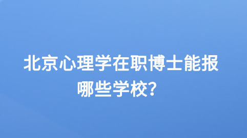 北京心理学在职博士能报哪些学校？.png