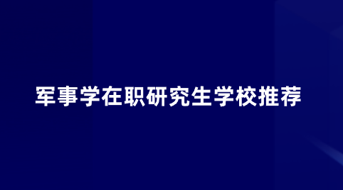 军事学在职研究生学校推荐 .png